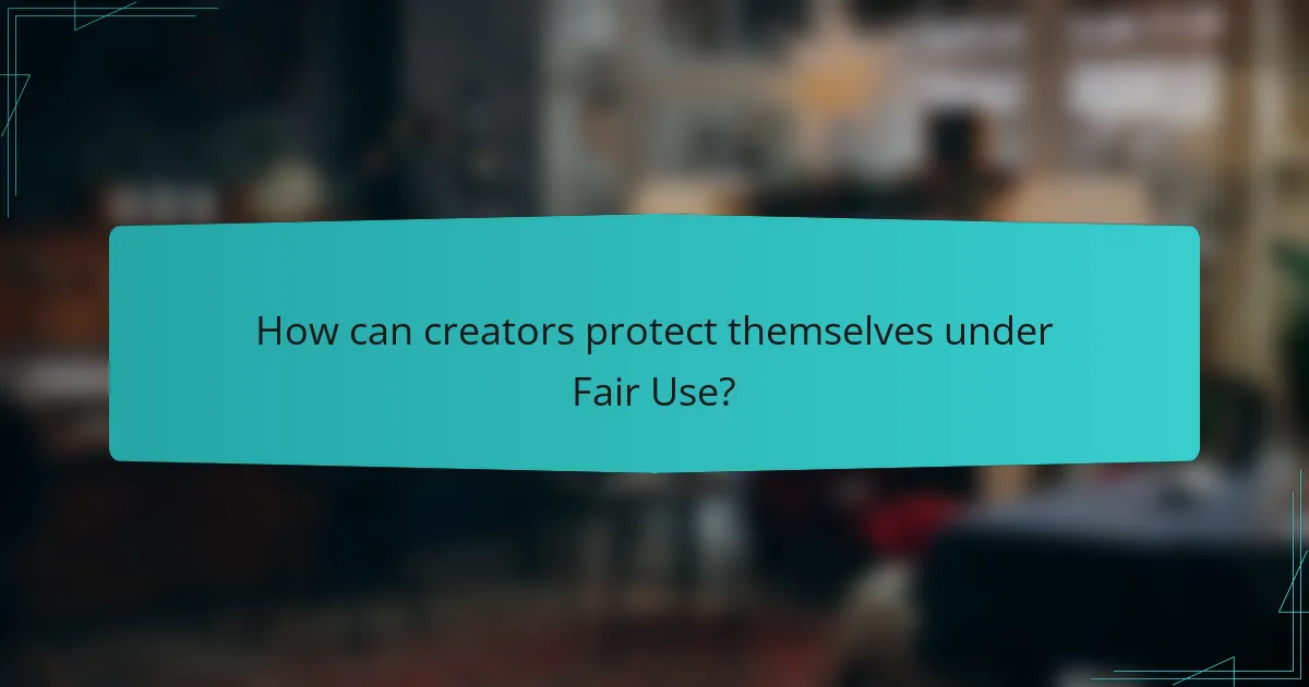 How can creators protect themselves under Fair Use?