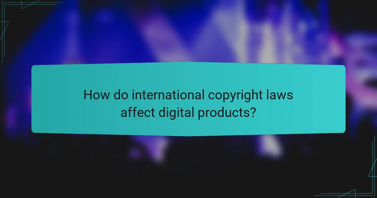 How do international copyright laws affect digital products?