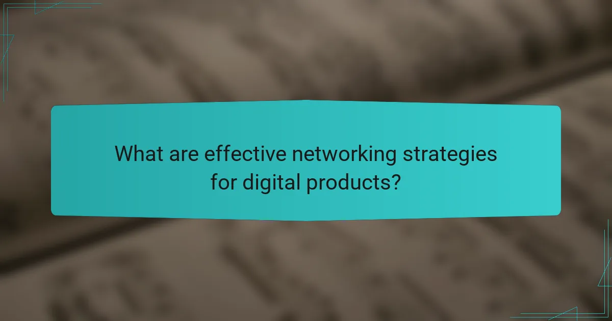 What are effective networking strategies for digital products?