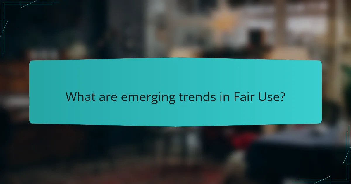 What are emerging trends in Fair Use?