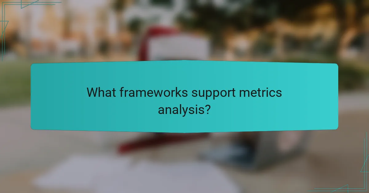 What frameworks support metrics analysis?