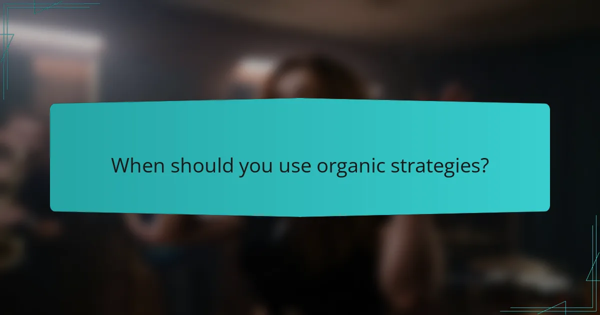 When should you use organic strategies?